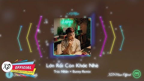 LỚN RỒI CÒN KHÓC NHÈ (#LRCKN) TRÚC NHÂN  × BUNNY REMIX || XD Music