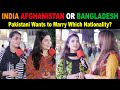 India Afghanistan or Bangladesh | Pakistani Wants To Marry Which Nationality? | Public Experiment