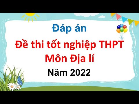 Đáp án đề thi tốt nghiệp THPT môn Địa lí năm 2022 #HOT