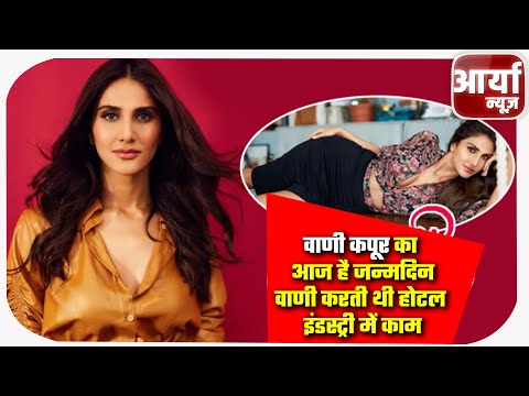 वाणी कपूर का आज है जन्मदिन | वाणी करती थी होटल इंडस्ट्री में काम | Bollywood | Aaryaa News