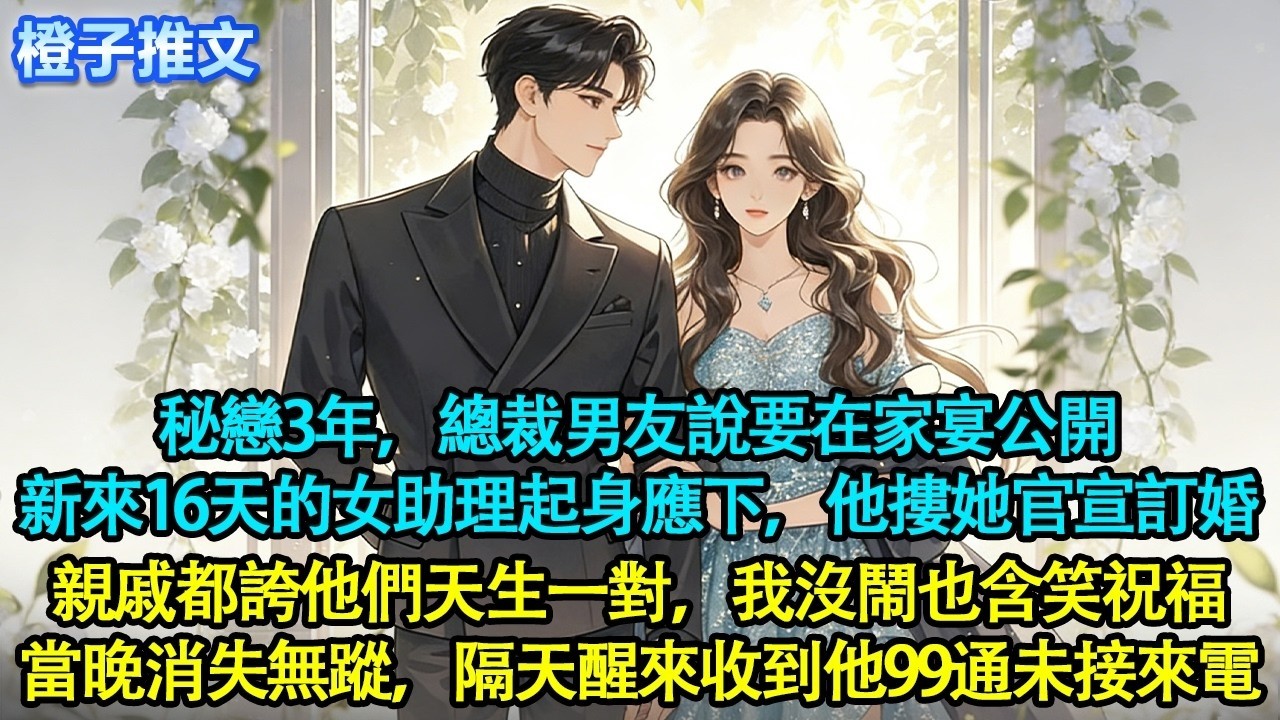 秘戀3年，總裁男友說要在家宴公開。新來16天的女助理起身應下，他摟她官宣訂婚。親戚都誇他們天生一對，我沒鬧也含笑祝福。當晚遞交離職，消失無蹤。隔天醒來他的未接來電刷滿手機#追妻火葬場 #情感