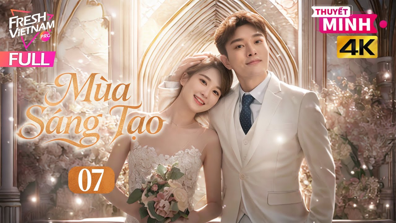 【Thuyết Minh】Mùa Sáng Tạo - Tập 07 | Phim Tình Cảm Tâm Lý Trung Quốc Cực Hay Năm 2026