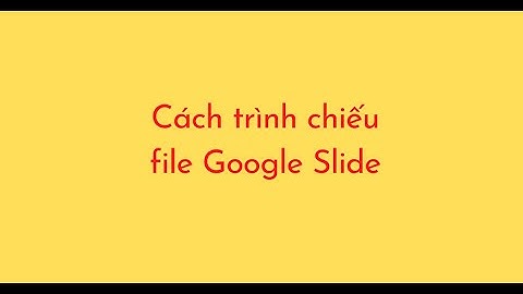 Cách trình chiếu Google Slide