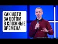 Как идти за Богом в сложные времена | Евгений Шакирьянов | Проповеди онлайн | Церковь Завета | 12+