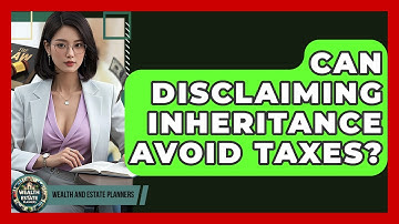 Can Disclaiming Inheritance Avoid Taxes? - Wealth and Estate Planners