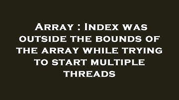 Array : Index was outside the bounds of the array while trying to start multiple threads