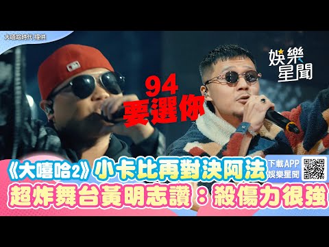 《大嘻哈2》小卡比再次對決阿法 超炸舞台黃明志讚：殺傷力很強｜娛樂星聞