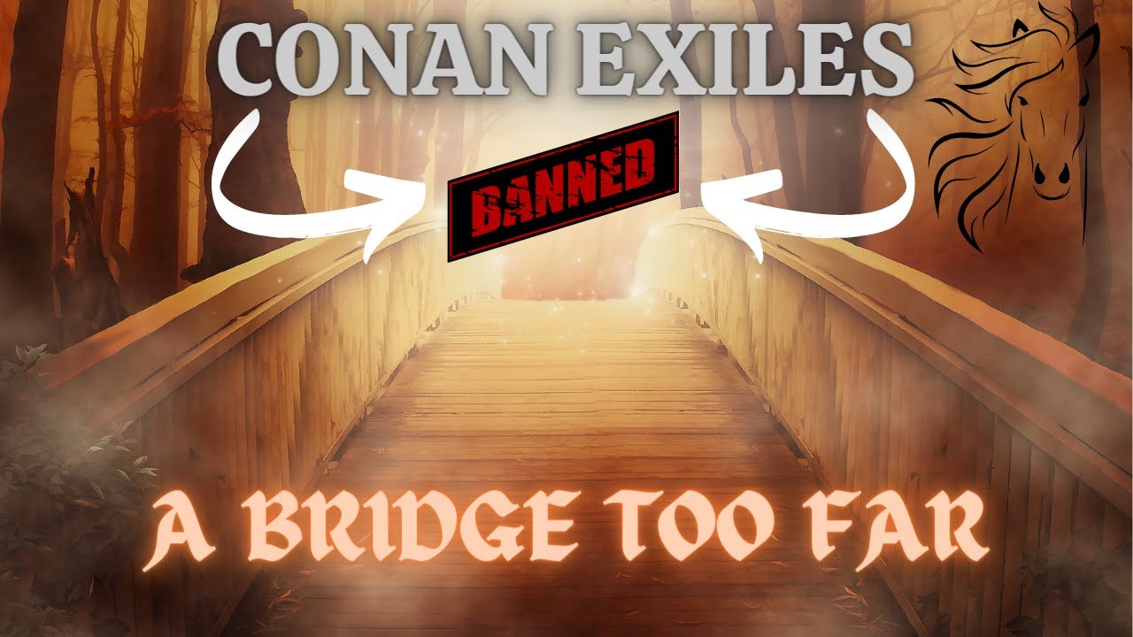 Conan exiles   “A Bridge too far"  - How to get a server ban.