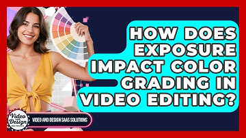 How Does Exposure Impact Color Grading In Video Editing? - Video And Design Saas Solutions