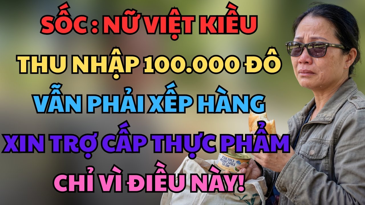 Nữ Việt Kiều Thu Nhập 100.000 Đô Vẫn Phải Xếp Hàng Xin Trợ Cấp Thực Phẩm Chỉ Vì Điều Này!