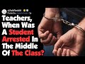 When a student was arrested in the middle of the class askreddit