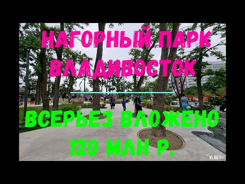 НАГОРНЫЙ ПАРК. Владивосток. Куда вложили 120 млн р. и был ли здесь Варламов??!