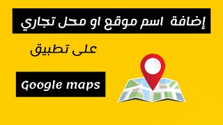 طريقة اضافة اسم موقع او محل تجاري على خرائط  google maps