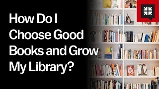 How Do I Choose Good Books and Grow My Library?