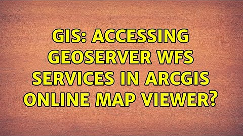 GIS: Accessing GeoServer WFS services in ArcGIS Online map viewer? (2 Solutions!!)