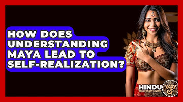How Does Understanding Maya Lead To Self-Realization? - Hindu Enlightenment Journey