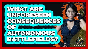 What Are Unforeseen Consequences Of Autonomous Battlefields? - Tactical Warfare Experts