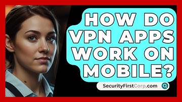 How Do VPN Apps Work On Mobile? - SecurityFirstCorp.com