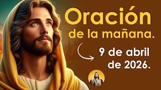 Oración de la mañana de hoy jueves 9 de abril | HOY VIVO UN JUEVES DE MILAGROS 🙏