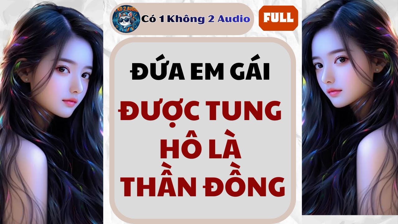 FULL AUDIO | ĐỨA EM GÁI TÔI ĐƯỢC TUNG HÔ LÀ THẦN ĐỒNG| CÓ MỘT KHÔNG HAI AUDIO #truyenaudio