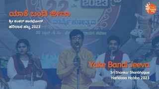 Yake Bandi Jeeva | ಯಾಕೆ ಬಂದಿ ಜೀವಾ | Sri Shankar Shanbhogue | #HaridasaHabba2023