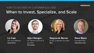 Customer Success Webinar - When to Invest, Specialize, and Scale Customer Success