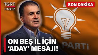 Ak Parti Sözcüsü Ömer Çelikten Aday Mesajı 15 İlde Çalışmalar Tamamlandı - Tgrt Haber