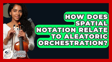 How Does Spatial Notation Relate To Aleatoric Orchestration? - Classical Serenade