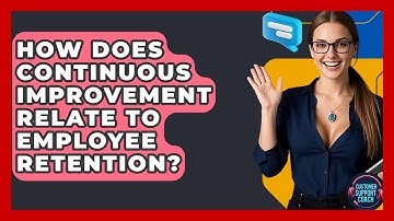 How Does Continuous Improvement Relate To Employee Retention? - Customer Support Coach