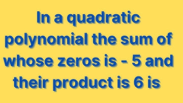 In a quadratic polynomial the sum of whose zeros is - 5 and their product is 6 is ...cbse class 10