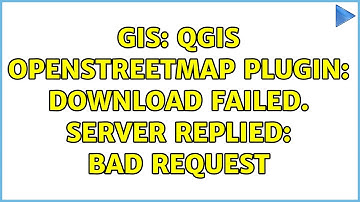 GIS: QGIS OpenStreetMap plugin: download failed. Server replied: bad request