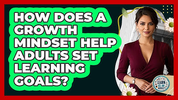 How Does A Growth Mindset Help Adults Set Learning Goals? - Learn As An Adult