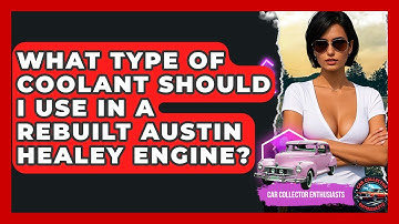 What Type Of Coolant Should I Use In A Rebuilt Austin Healey Engine? - Car Collector Enthusiasts