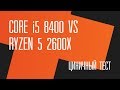 Циничный тест. Intel Core i5 8400 vs AMD Ryzen 5 2600X + Стрим