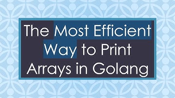 The Most Efficient Way to Print Arrays in Golang