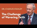 The Challenge of Wavering Faith – Dr. Charles Stanley