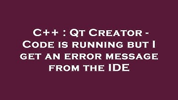 C++ : Qt Creator - Code is running but I get an error message from the IDE