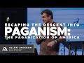 Escaping the Descent Into Paganism [The Paganization of America]
