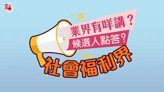 【業界有咩講？候選人點答？】之社會福利界