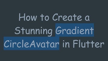 How to Create a Stunning Gradient CircleAvatar in Flutter