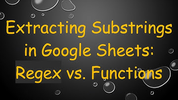 Extracting Substrings in Google Sheets: Regex vs. Functions