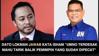 DATO LOKMAN JAWAB KATA ISHAM “UMNO TERDESAK MAHU TARIK BALIK PEMIMPIN YANG SUDAH DIPECAT“