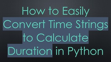 How to Easily Convert Time Strings to Calculate Duration in Python