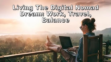Living the Digital Nomad Dream : Work, Travel, Balance