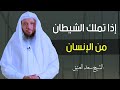 إذا تملك الشيطان من الإنسان الشيخ سعد العتيق إذا تملك الشيطان من الإنسان الشيخ سعد العتيق