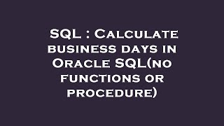 SQL : Calculate business days in Oracle SQL(no functions or procedure) Oracle Sql Query To Find Business Days Between Two Given Dates