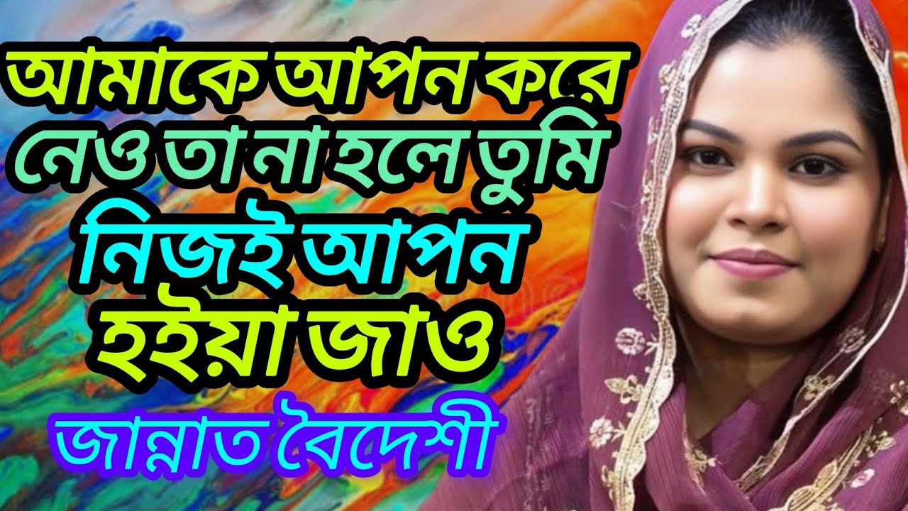 আমাকে আপন করে নাও তা না হলে নিজেই আপন হয়ে যাও জান্নাত বৈদেশি 
