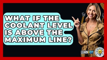 What If The Coolant Level Is Above The Maximum Line? - LearnToDIY360.com