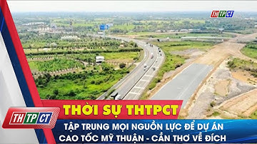 Tập trung mọi nguồn lực để dự án cao tốc Mỹ Thuận – Cần Thơ về đích | Cần Thơ TV