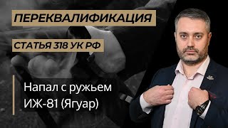 Переквалификация по статье 318 УК РФ при угрозе полицейским ружьем ИЖ81 "Ягуар"